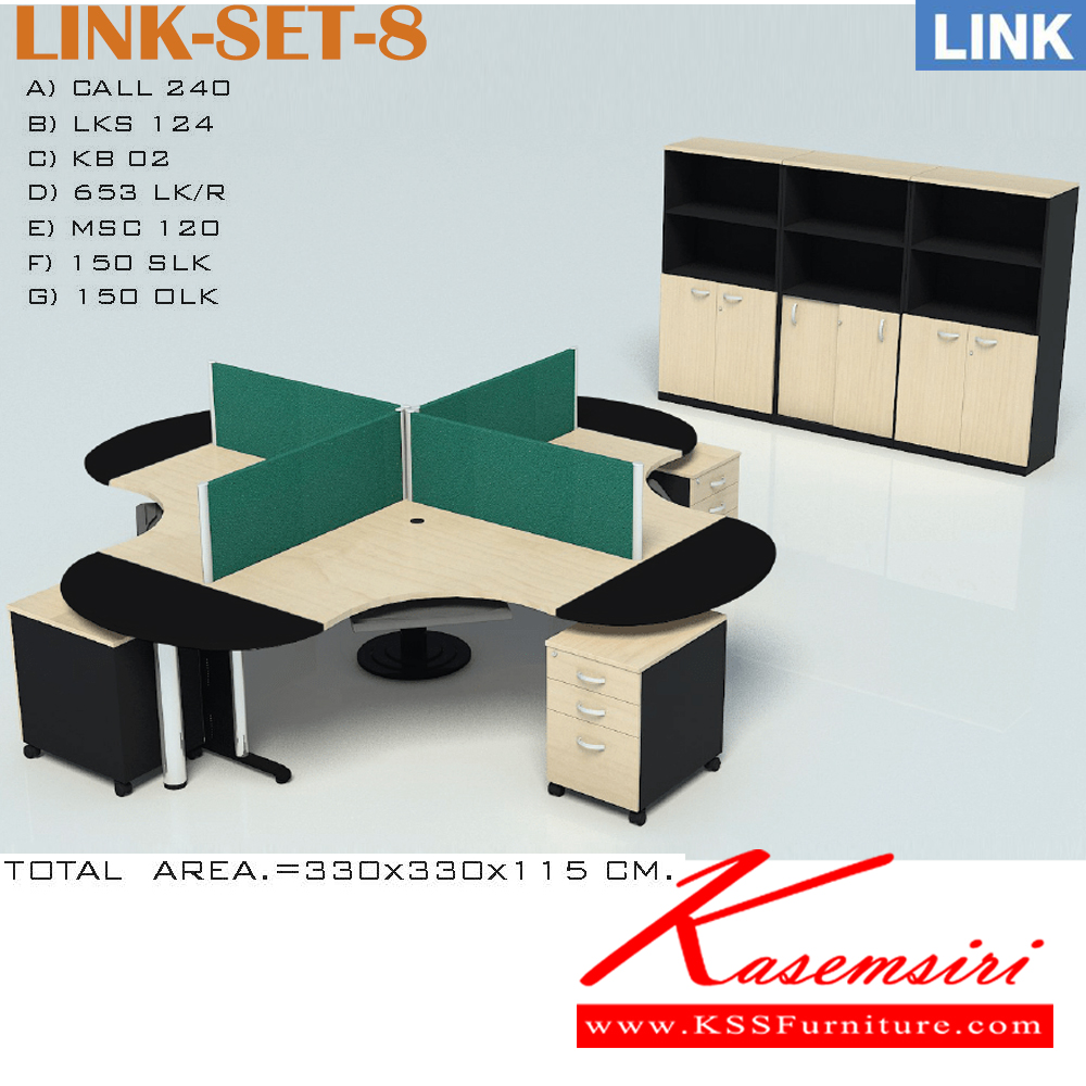 10042::LINK-SET-8::โต๊ะทำงาน CALL-240  จำนวน 1 ชิ้น
โต๊ะต่อ LKS-124 จำนวน 4 ชิ้น
คีย์บอร์ด LB-02 จำนวน 4 ชิ้น
ตู้ลิ้นชัก 653LK-Rจำนวน 4 ชิ้น
ฉากกั้น MSC-120 จำนวน 4 ชิ้น
ตู้เอกสารสูง 150-SLK จำนวน 1 ชิ้น
ตู้เอกสารสูง 150-OLK จำนวน 2 ชิ้น
ขนาดโดยรวม ก3300xล3300xส1150มม. อิโต
